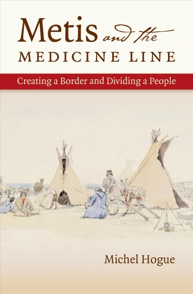 Metis and the medicine line : creating a border and dividing a people / Michel Hogue.