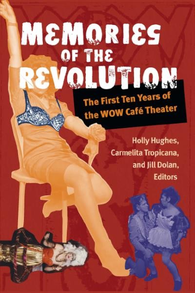Memories of the revolution : the first ten years of the WOW Caf&#xFFFD;e Theatre / Holly Hughes, Carmelita Tropicana, and Jill Dolan, editors.