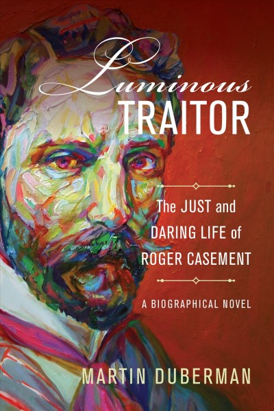 Luminous traitor : the just and daring life of Roger Casement, a biographical novel / Martin Duberman.