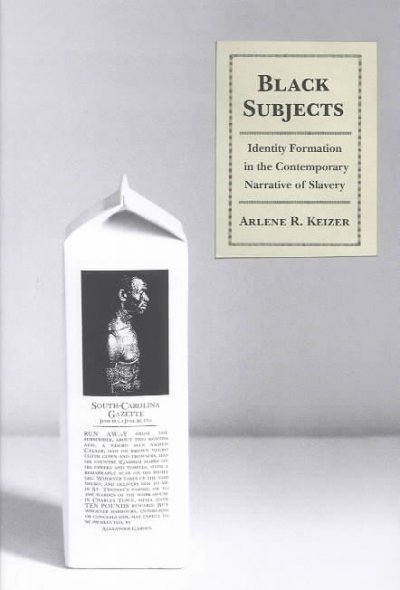 Black Subjects : Identity Formation in the Contemporary Narrative of Slavery / Arlene Keizer.