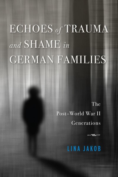 Echoes of trauma and shame in German families : the post-World War II generations / Lina Jakob.