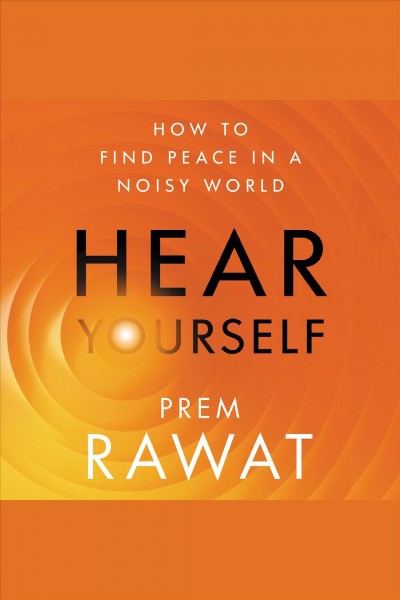 Hear yourself : how to find peace in a noisy world / Prem Rawat.