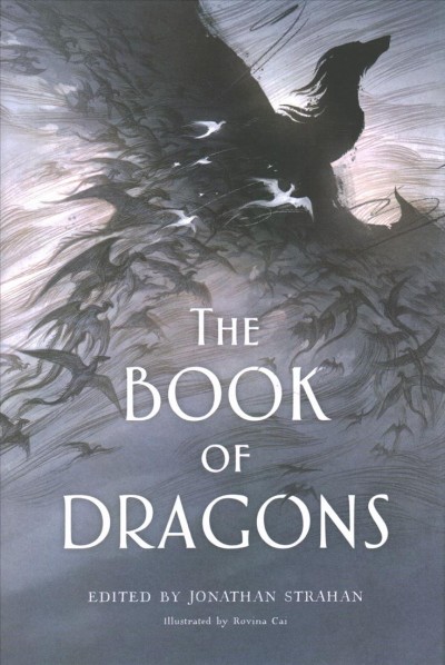 The book of dragons : an anthology / edited by Jonathan Strahan ; illustrated by Rovina Cai.
