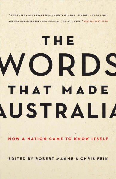 The words that made Australia : how a nation came to know itself / edited by Robert Manne & Chris Feik.