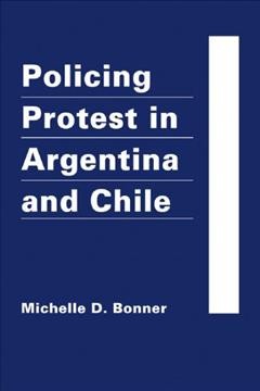 Policing Protest in Argentina and Chile.
