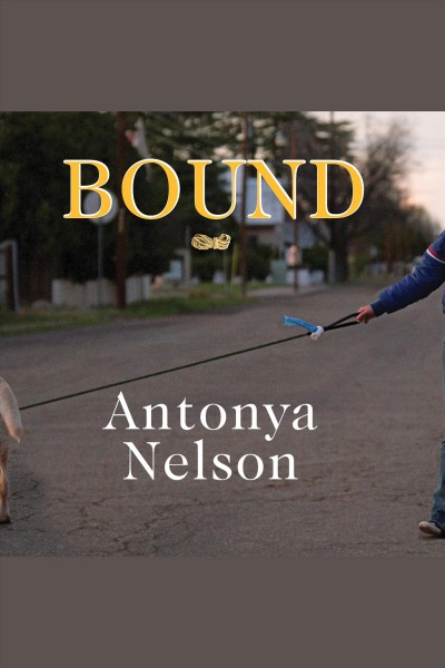 Bound : a novel [electronic resource] / Antonya Nelson.