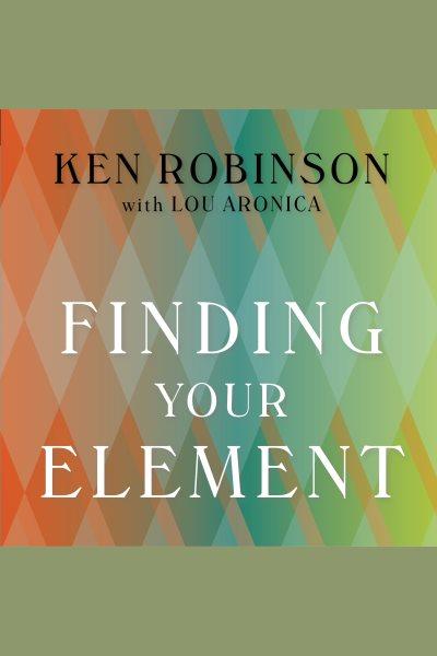 Finding your element : how to discover your talents and passions and transform your life [electronic resource] / Ken Robinson with Lou Aronica.