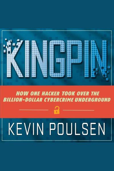 Kingpin : how one hacker took over the billion-dollar cybercrime underground [electronic resource] / Kevin Poulsen.