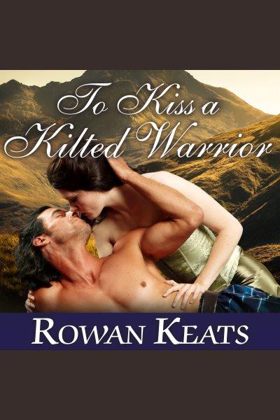 To kiss a kilted warrior [electronic resource] / Rowan Keats.