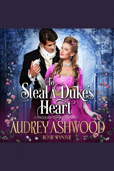 To steal a duke's heart : a historical regency romance [electronic resource] / Audrey Ashwood and Rosie Wynter.