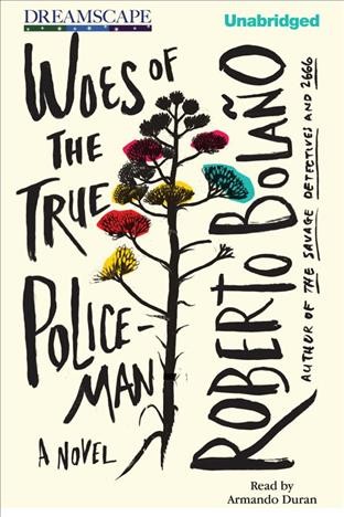 Woes of the true policeman [electronic resource] / Roberto Bolano.