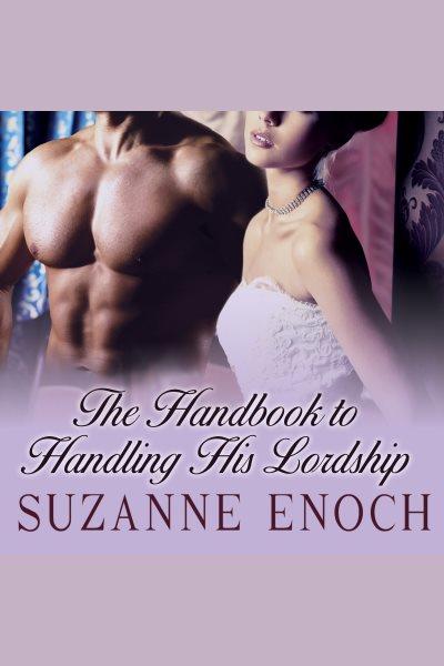 The handbook to handling his lordship [electronic resource] / Suzanne Enoch.