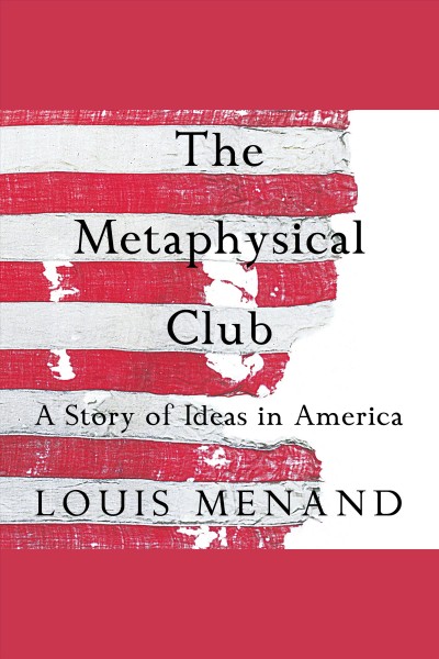 The Metaphysical Club : [a story of ideas in America] [electronic resource] / Louis Menand.
