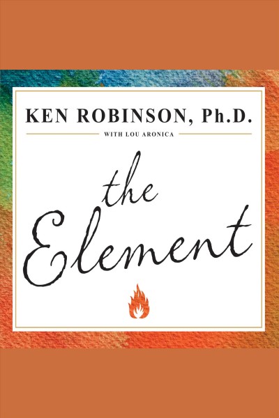 The element : how finding your passion changes everything [electronic resource] / Ken Robinson ; with Lou Aronica.