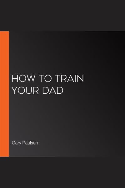 How to train your dad / Gary Paulsen.