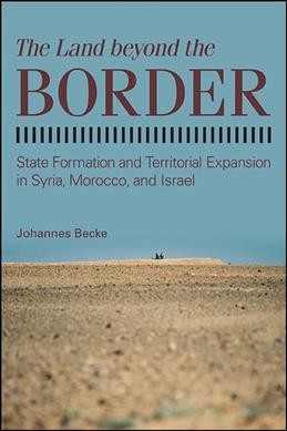 The Land Beyond the Border [electronic resource] : State Formation and Territorial Expansion in Syria, Morocco, and Israel.