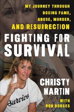 Fighting for survival : my journey through boxing fame, abuse, murder, and resurrection / Christy Martin and Ron Borges.