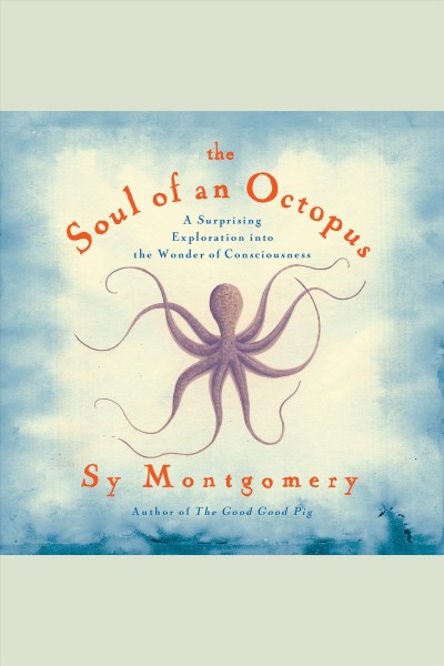 The soul of an octopus : a playful exploration into the wonder of consciousness [electronic resource] / Sy Montgomery.