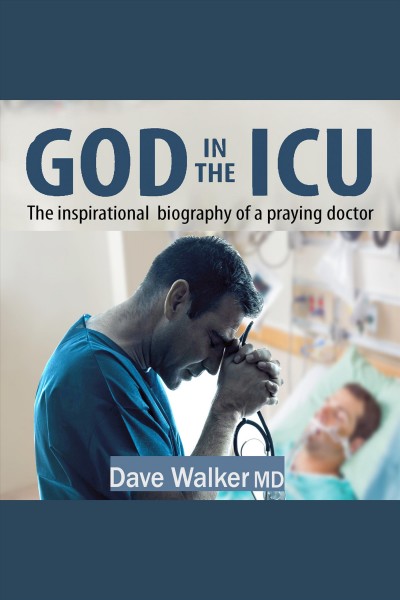 God in the ICU : the inspirational biography of a praying doctor [electronic resource] / Dave Walker.