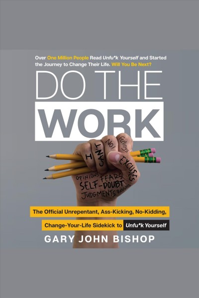 Do the work : the official unrepentant, ass-kicking, no-kidding, change-your-life sidekick to unfu*k yourself [electronic resource] / Gary John Bishop.