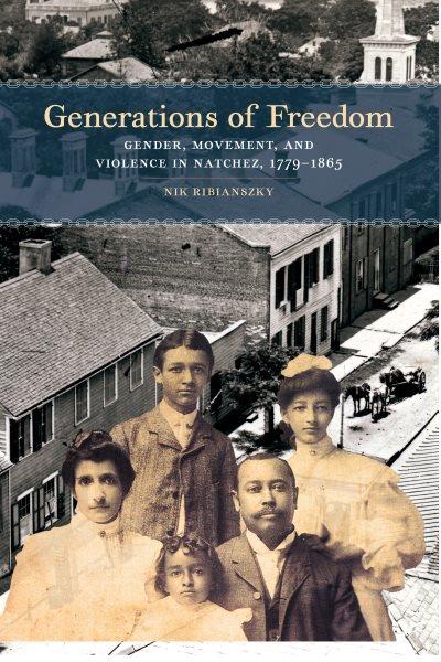 Generations of freedom : gender, movement, and violence in Natchez, 1779-1865 / Nik Ribianszky.