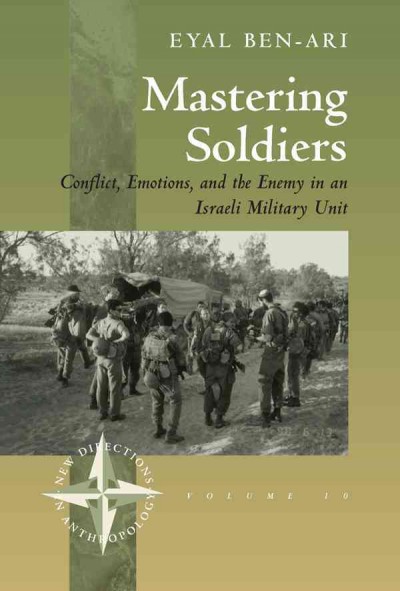 Mastering soldiers : conflict, emotions, and the enemy in an Israeli military unit / Eyal Ben-Ari.
