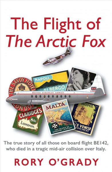 The Flight of 'the Arctic Fox' [electronic resource] : The True Story of All Those on Board Flight BE142, Who Died in a Tragic Mid-Air Collision over Italy.