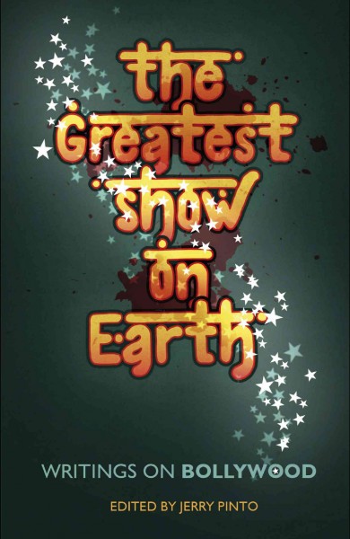 The greatest show on Earth : writings on Bollywood / edited and with an introduction by Jerry Pinto.