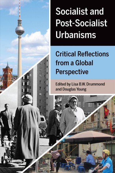 Socialist and Post-Socialist Urbanisms : Critical Reflections from a Global Perspective / Douglas Young, Lisa B.W. Drummond.
