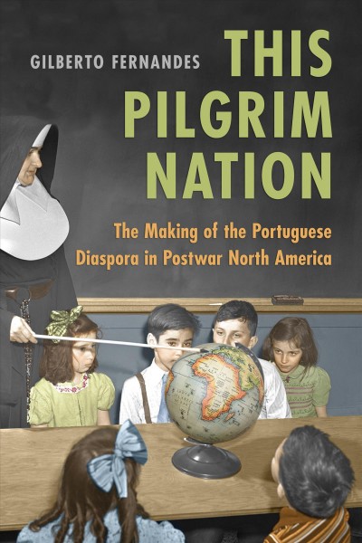 This Pilgrim Nation : The Making of the Portuguese Diaspora in Postwar North America / Gilberto Fernandes.