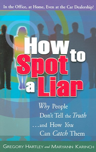 How to spot a liar : why people don't tell the truth-- and how you can catch them / by Gregory Hartley and Maryann Karinch.