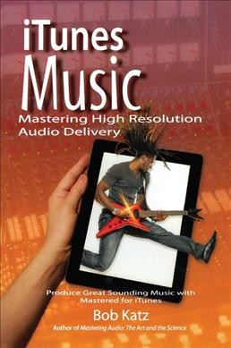 ITunes music : mastering high resolution audio delivery : produce great sounding music with Mastered for iTunes / Bob Katz.