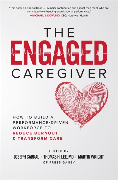 The engaged caregiver : how to build a performance-driven workforce to reduce burnout & transform care / edited by Joseph Cabral, Thomas H. Lee, MD, Martin Wright.