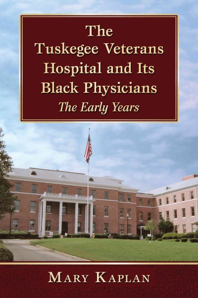 The Tuskegee Veterans Hospital and its Black physicians : the early years / Mary Kaplan.