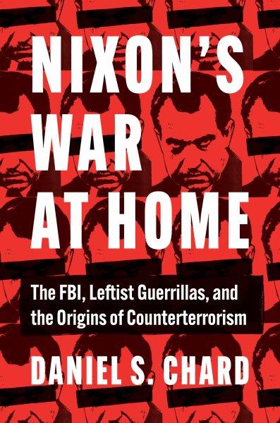 Nixon's war at home : the FBI, leftist guerrillas, and the origins of counterterrorism / Daniel S. Chard.