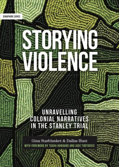 Storying violence : unravelling colonial narratives In the Stanley trial / Gina Starbanket.