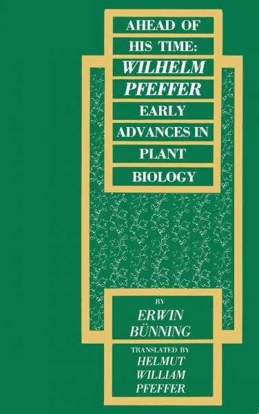 Ahead of his time [electronic resource] : Wilhelm Pfeffer, early advances in plant biology / by Erwin Bünning ; translated by Helmut William Pfeffer.