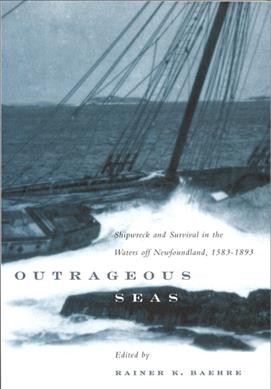Outrageous seas [electronic resource] : shipwreck and survival in the waters off Newfoundland, 1583-1893 / edited by Rainer K. Baehre.