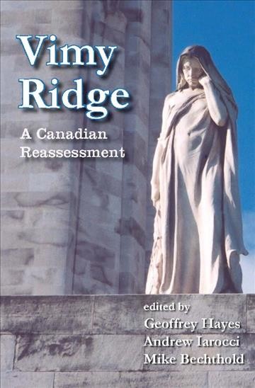 Vimy Ridge [electronic resource] : a Canadian reassessment / edited by Geoffrey Hayes, Andrew Iarocci, Mike Bechthold.
