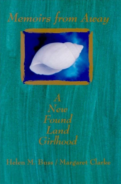 Memoirs from away [electronic resource] : a new found land girlhood / Helen M. Buss/Margaret Clarke.