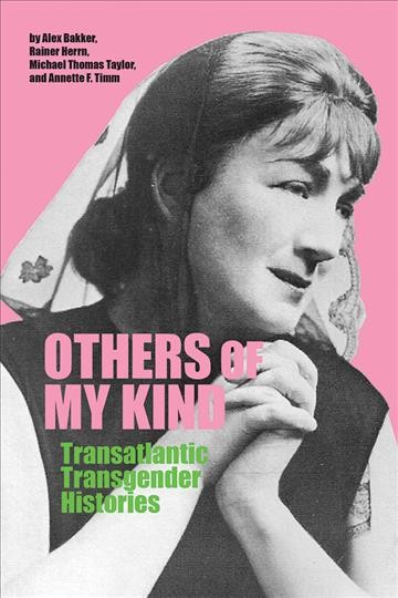Others of my kind : transatlantic transgender histories / by Alex Bakker, Rainer Herrn, Michael Thomas Taylor, and Annette F. Timm.