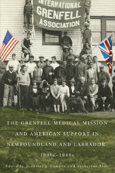 The Grenfell Medical Mission and American support in Newfoundland and Labrador, 1890s-1940s / edited by Jennifer J. Connor and Katherine Side.