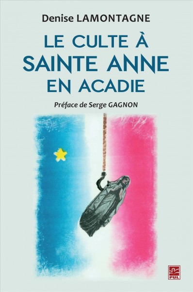 Le culte à sainte Anne en Acadie [electronic resource] : étude ethnohistorique / Denise Lamontagne.