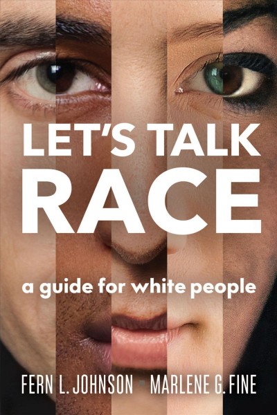 Let's talk race : a guide for white people / Fern L. Johnson and Marlene G. Fine.