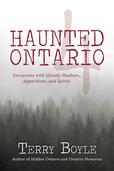 Haunted Ontario 4 : encounters with ghostly shadows, apparitions, and spirits / Terry Boyle.