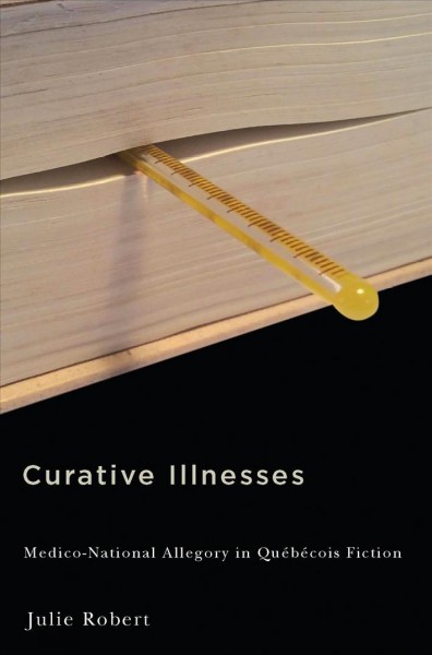 Curative illnesses : medico-national allegory in Québécois fiction / Julie Robert.