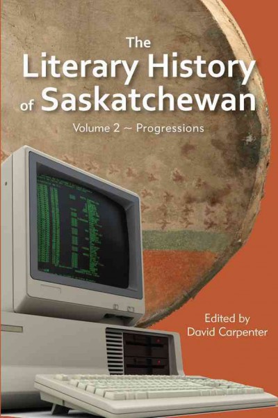 The literary history of Saskatchewan. Volume 2, Progressions / edited by David Carpenter.