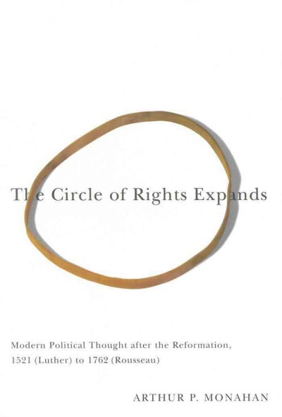 The circle of rights expands [electronic resource] : modern political thought after the Reformation, 1521 (Luther) to 1762 (Rousseau) / Arthur P. Monahan.