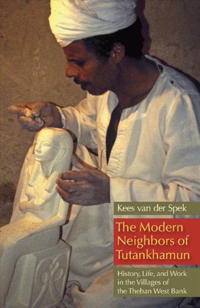 The modern neighbors of Tutankhamun : history, life, and work in the villages of the Theban West Bank / Kees van der Spek.