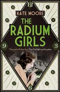 The radium girls : they paid with their lives, their final fight was for justice / Kate Moore.